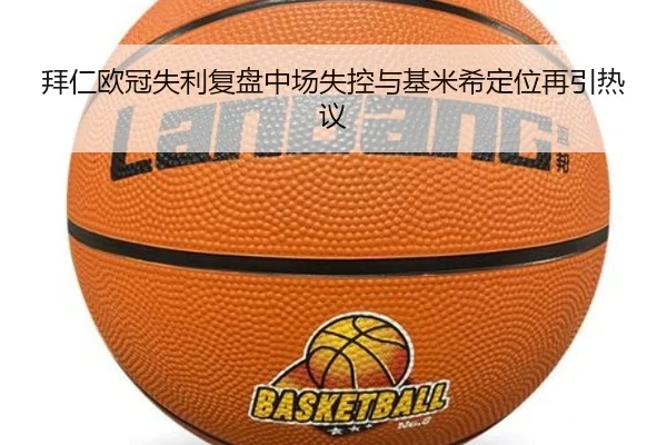 拜仁欧冠失利复盘中场失控与基米希定位再引热议